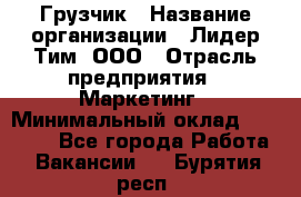 Грузчик › Название организации ­ Лидер Тим, ООО › Отрасль предприятия ­ Маркетинг › Минимальный оклад ­ 25 700 - Все города Работа » Вакансии   . Бурятия респ.